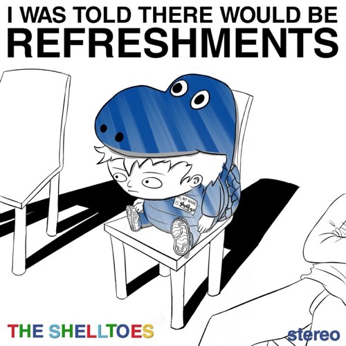 The Shelltoes – I Was Told There Would Be Refreshments
